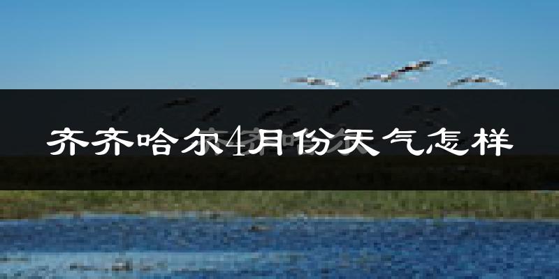 齐齐哈尔市4月份天气如何?冷吗?