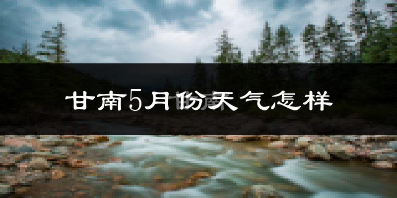 甘南县5月份天气如何?很热吗?