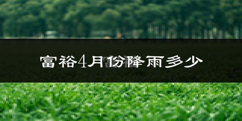富裕4月份降雨多少?