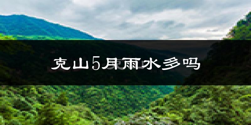 克山5月雨水多吗?