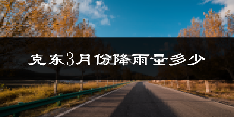 克东3月份降雨量多少?克东三月下雨多吗?