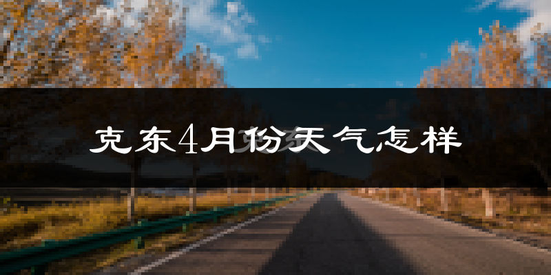 克东县4月份天气如何?天气冷吗?