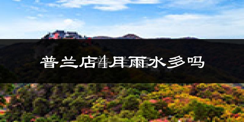 普兰店4月雨水多吗?