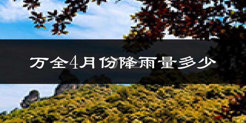万全4月份降雨量多少?万全四月下雨多吗?
