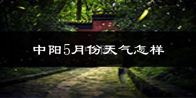 中阳县5月份天气如何?很热吗?