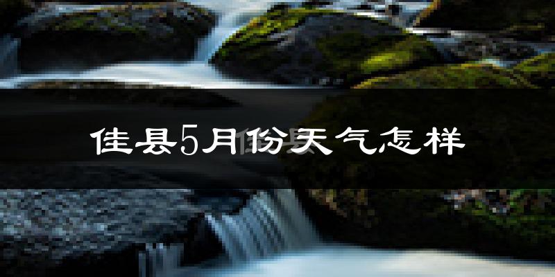 佳县5月份天气如何?会很热吗?