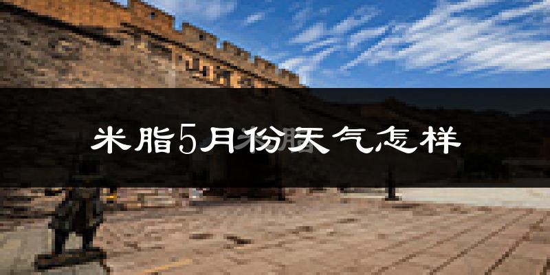 米脂县5月天气如何?很热吗?