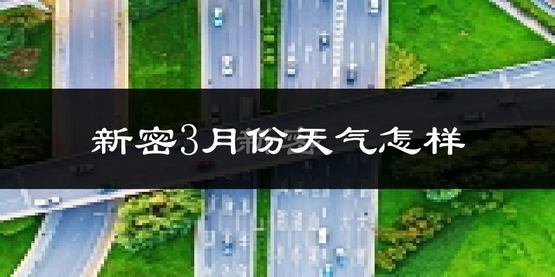 新密市3月份天气如何?冷热变化大吗?