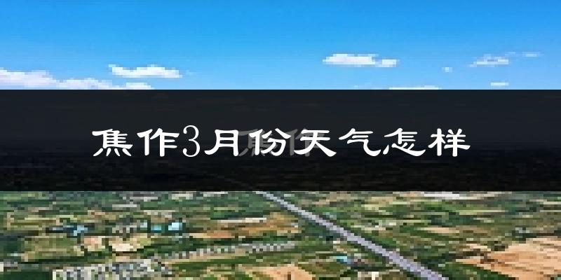 焦作市3月份天气如何?冷热情况怎么样?