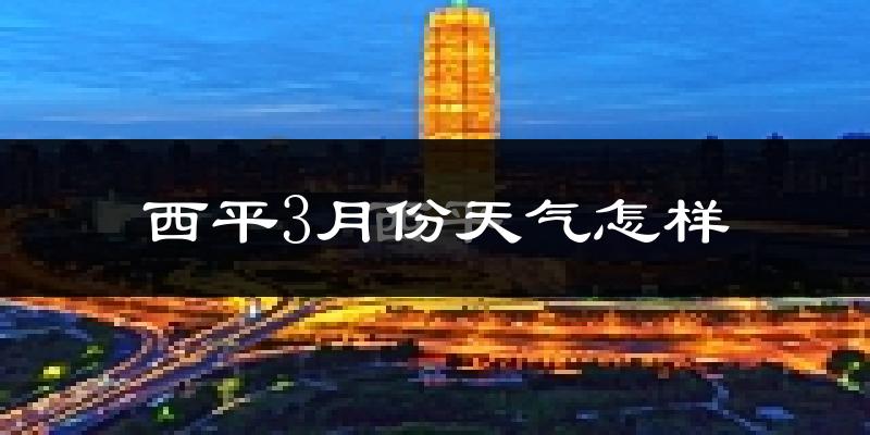 西平县3月份天气如何?冷吗?