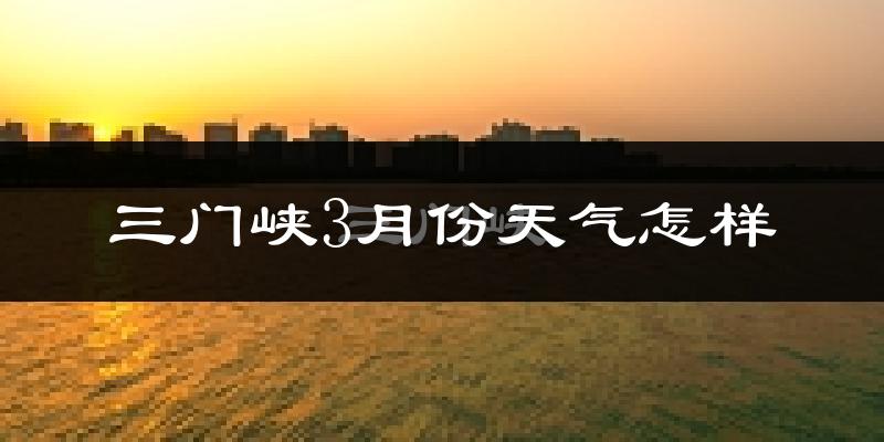 三门峡市3月份天气如何?冷吗?