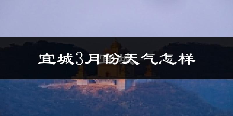 宜城市3月份天气如何?冷热情况怎么样?