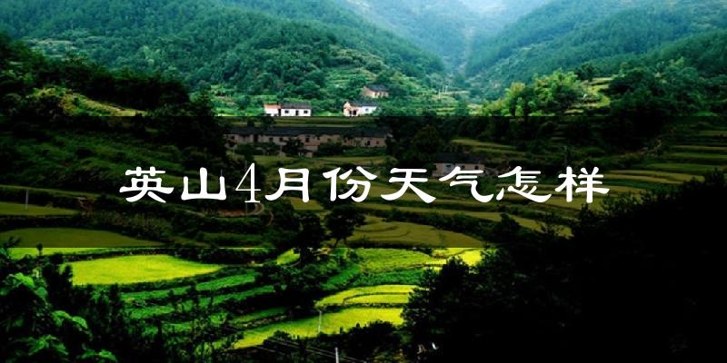 英山县4月份天气如何?冷热情况怎么样?