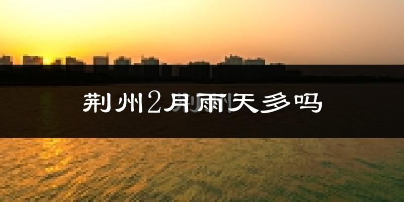 荆州2月雨天多吗?