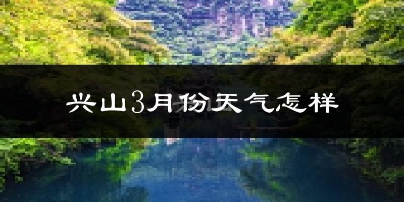兴山县3月份天气如何?冷吗?