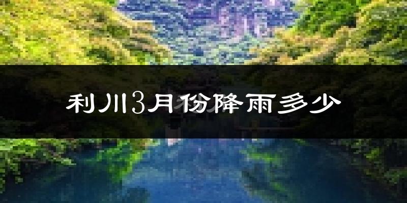 利川3月份降雨多少?