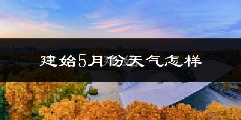建始县5月份天气如何?很热吗?