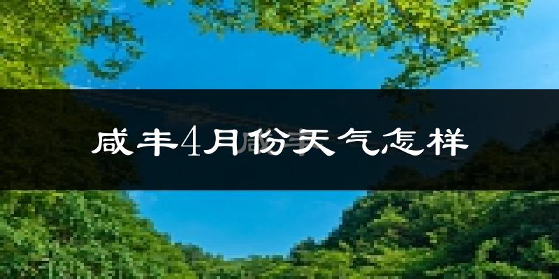咸丰县4月份天气如何?冷热情况分析