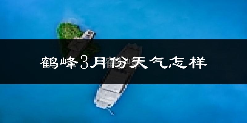 鹤峰县3月份天气如何?天气冷热情况分析