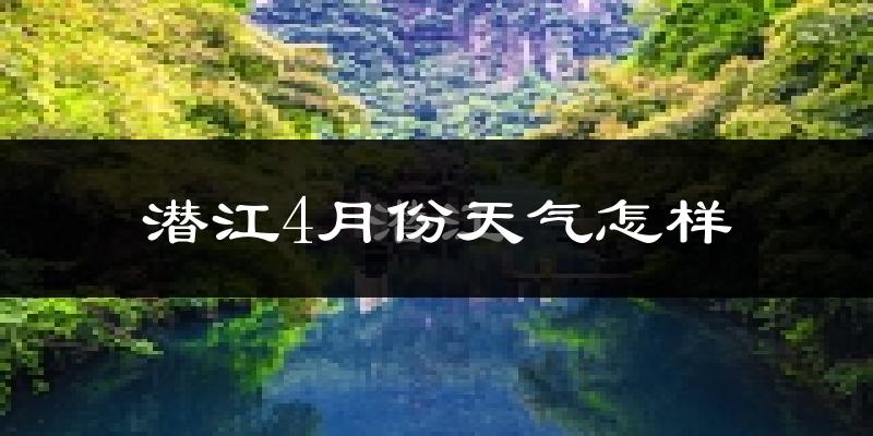 潜江市4月份天气如何?冷热情况分析