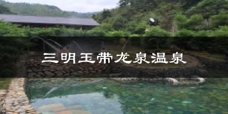 三明玉带龙泉温泉天气预报十五天