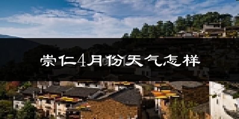 崇仁县4月份天气如何?冷热情况怎么样?