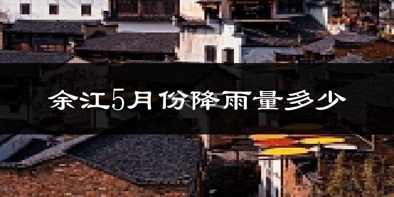 余江5月份降雨量多少?余江五月下雨多吗?