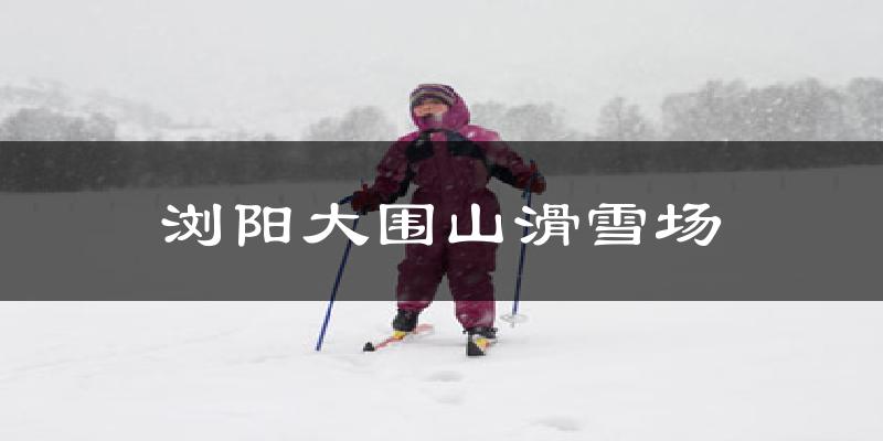 浏阳大围山滑雪场气温