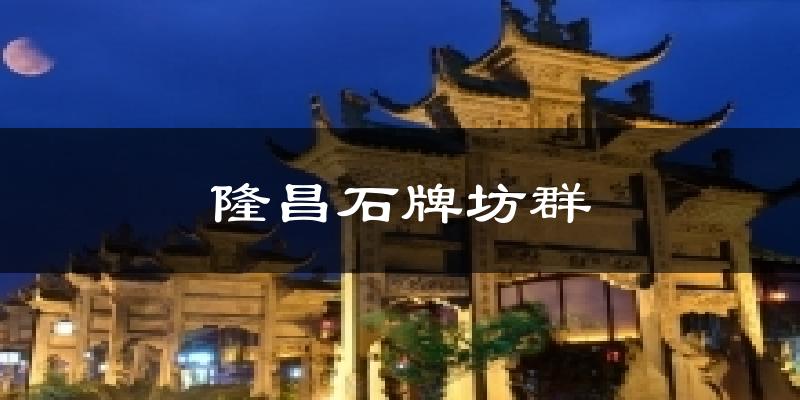 隆昌石牌坊群天气预报十五天